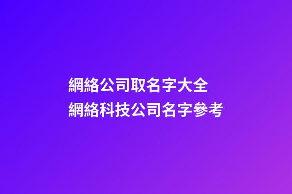 網絡公司取名字大全 網絡科技公司名字參考-第1張-公司起名-玄機派
